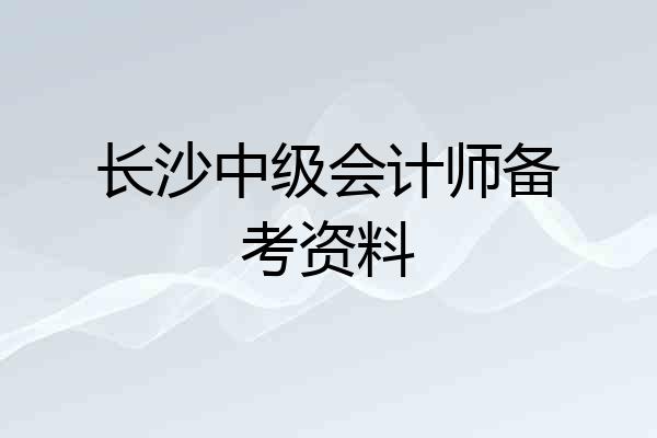 长沙中级会计师备考资料