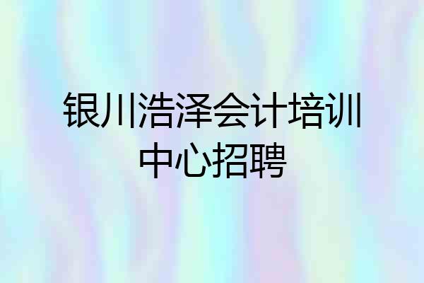 银川浩泽会计培训中心招聘