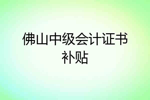 佛山中级会计证书补贴