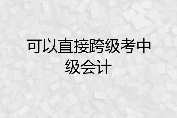 可以直接跨级考中级会计