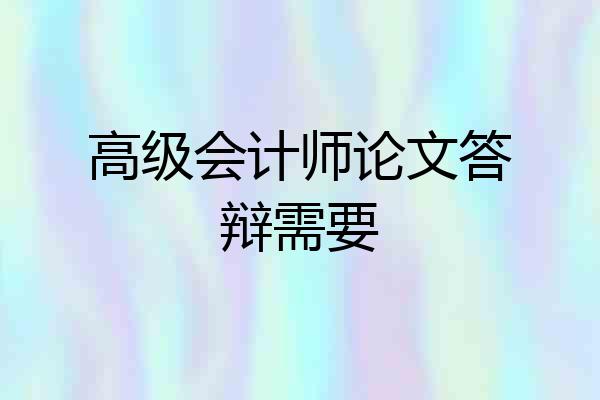 高级会计师论文答辩需要