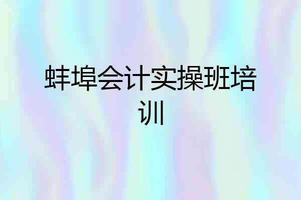 蚌埠会计实操班培训