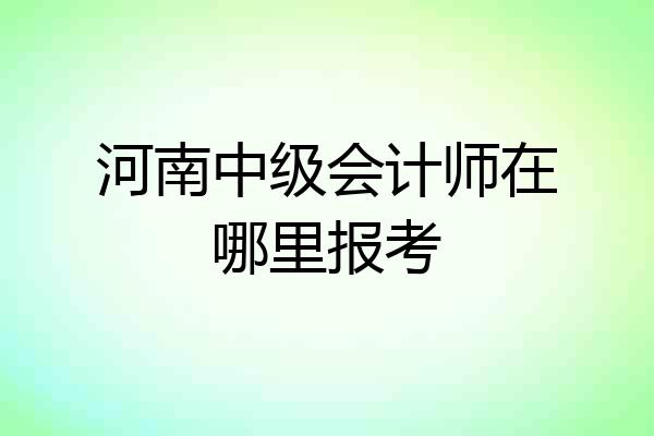 河南中级会计师在哪里报考