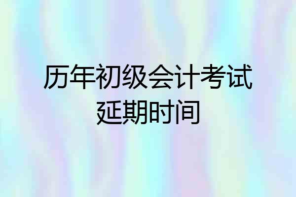 历年初级会计考试延期时间