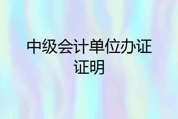 中级会计单位办证证明