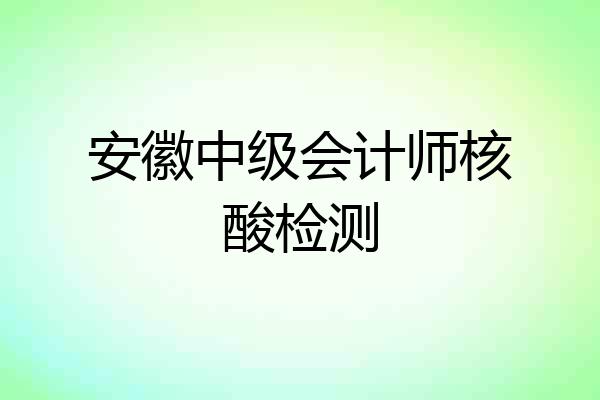 安徽中级会计师核酸检测