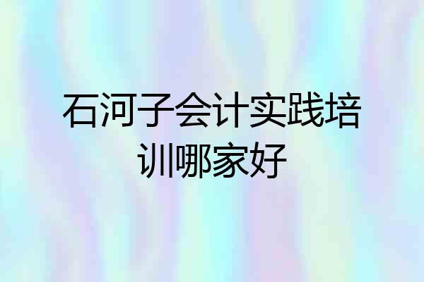 石河子会计实践培训哪家好