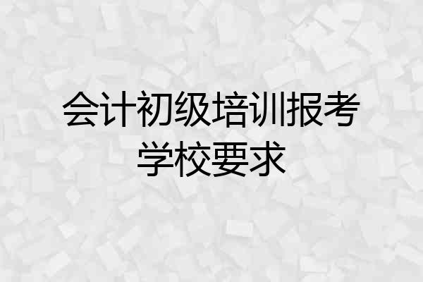 会计初级培训报考学校要求