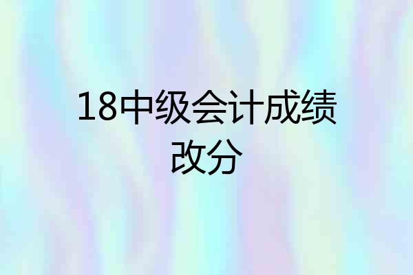 18中级会计成绩改分