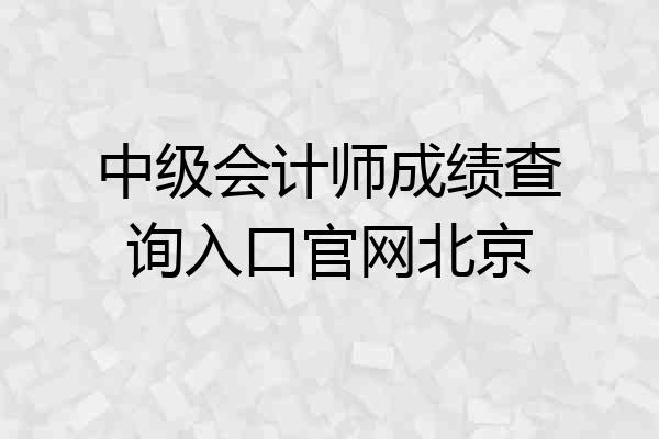 中级会计师成绩查询入口官网北京