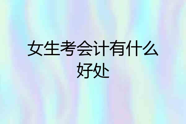 女生考会计有什么好处