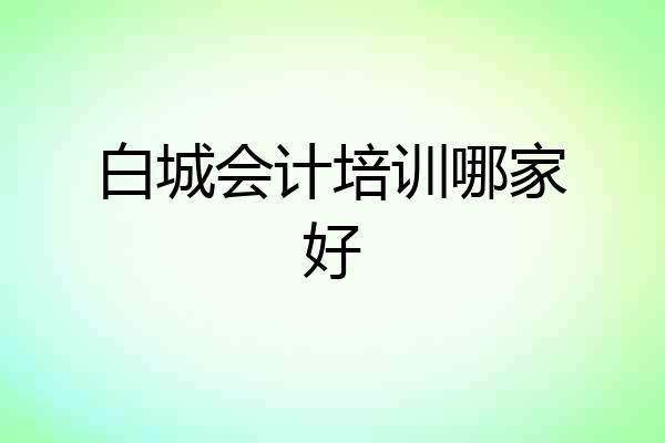 白城会计培训哪家好