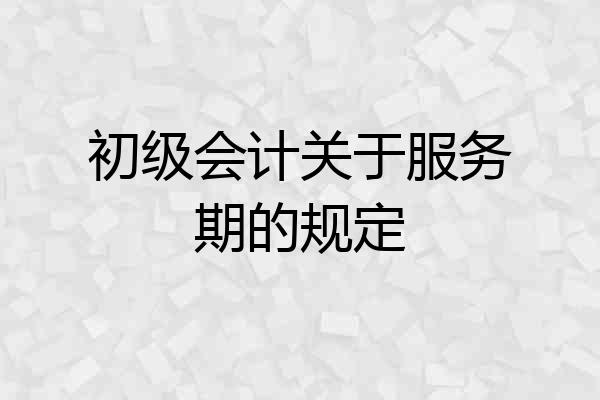 初级会计关于服务期的规定
