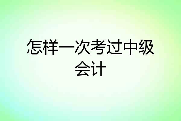 怎样一次考过中级会计
