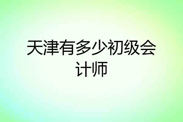 天津有多少初级会计师