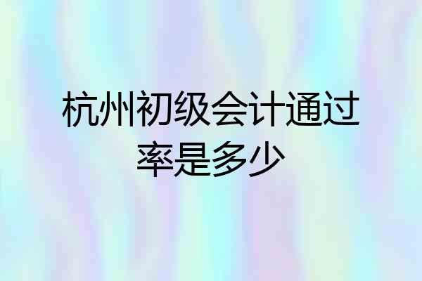 杭州初级会计通过率是多少