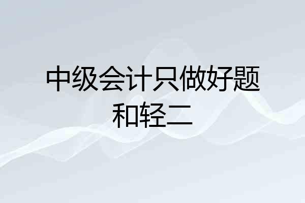 中级会计只做好题和轻二