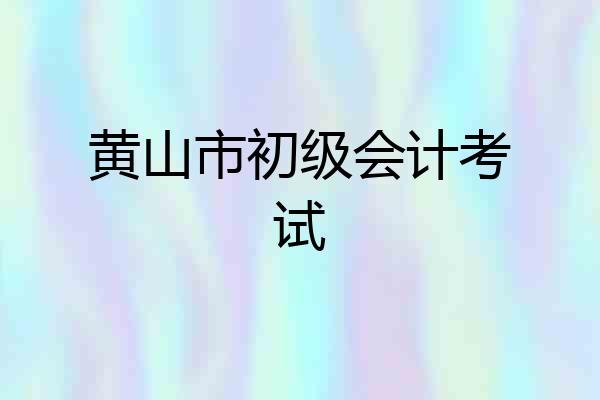 黄山市初级会计考试