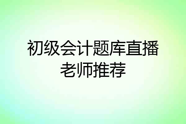 初级会计题库直播老师推荐