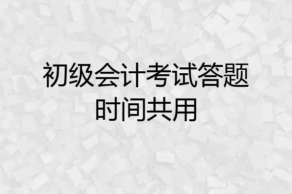 初级会计考试答题时间共用