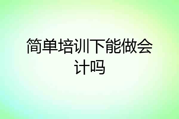 简单培训下能做会计吗