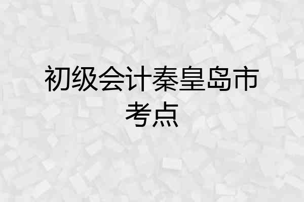 初级会计秦皇岛市考点