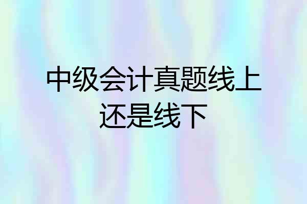 中级会计真题线上还是线下