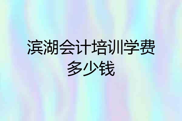 滨湖会计培训学费多少钱