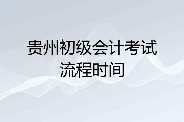 贵州初级会计考试流程时间