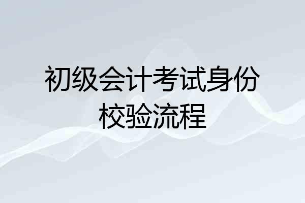 初级会计考试身份校验流程
