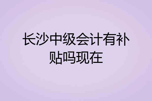 长沙中级会计有补贴吗现在