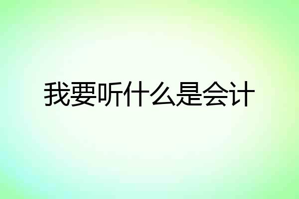 我要听什么是会计