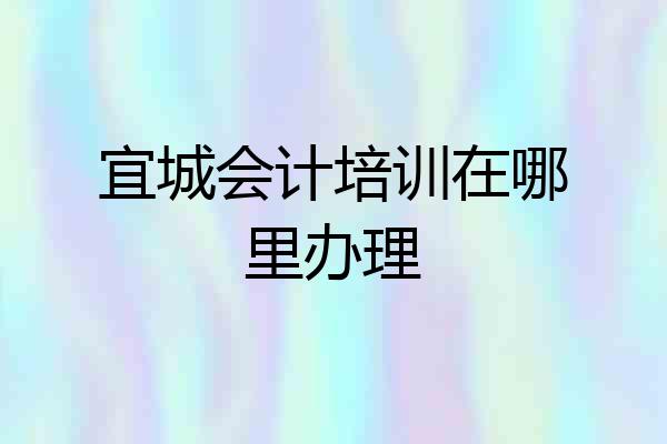 宜城会计培训在哪里办理