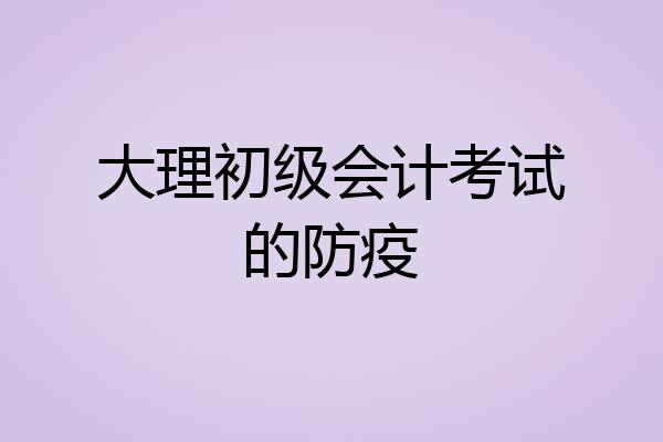 大理初级会计考试的防疫