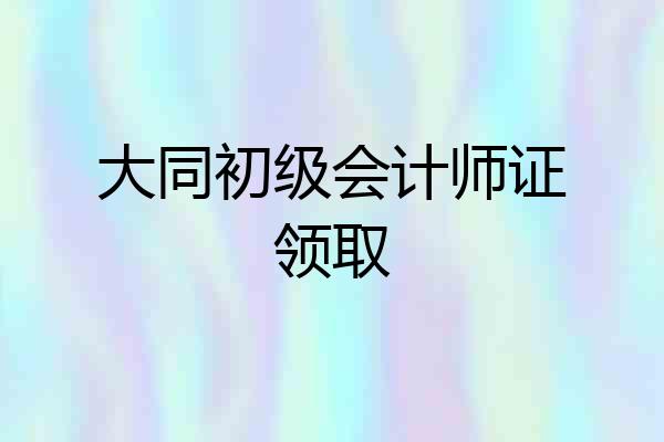 大同初级会计师证领取