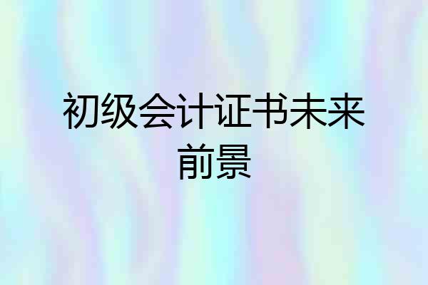 初级会计证书未来前景