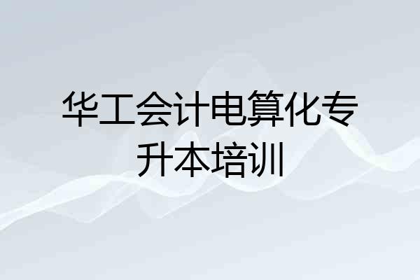华工会计电算化专升本培训
