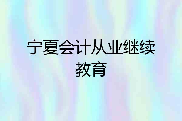 宁夏会计从业继续教育