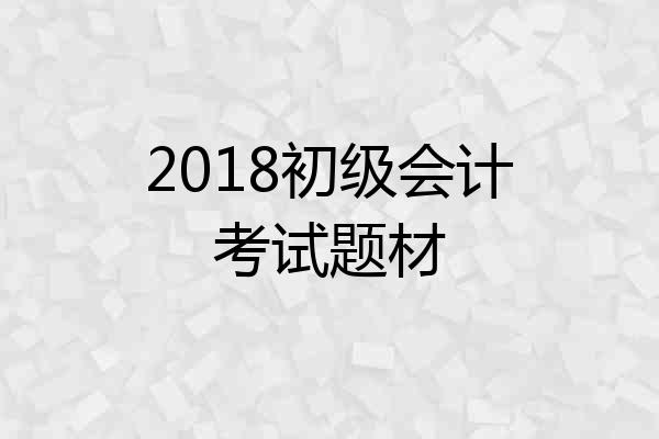 2018初级会计考试题材