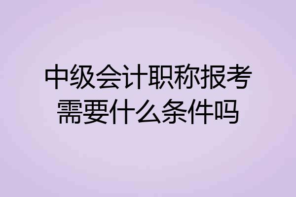 中级会计职称报考需要什么条件吗
