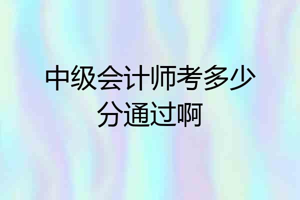 中级会计师考多少分通过啊