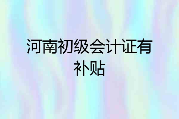 河南初级会计证有补贴
