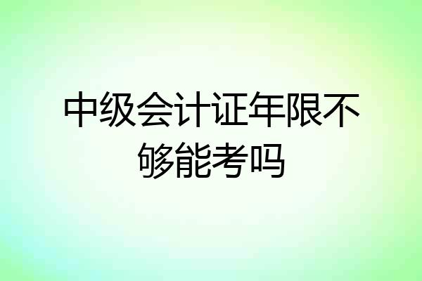 中级会计证年限不够能考吗