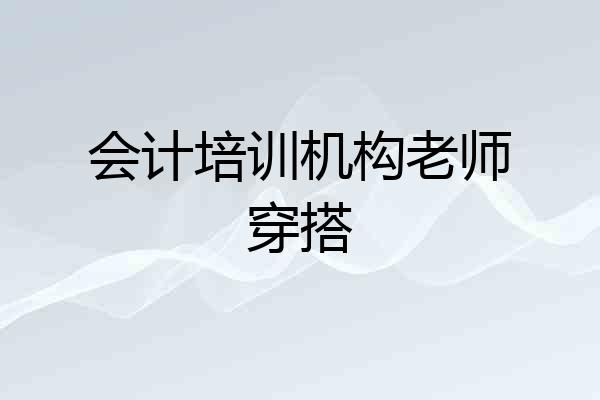 会计培训机构老师穿搭
