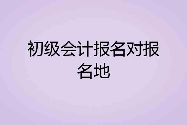 初级会计报名对报名地