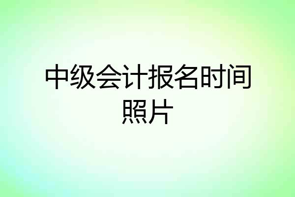 中级会计报名时间照片