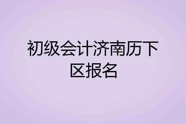 初级会计济南历下区报名
