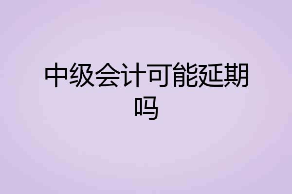 中级会计可能延期吗