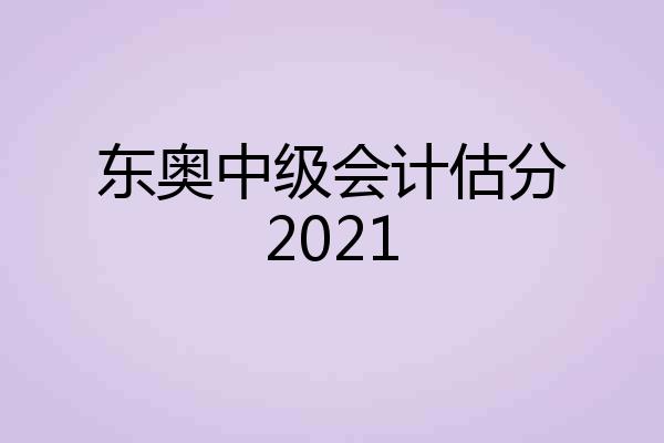 东奥中级会计估分2021