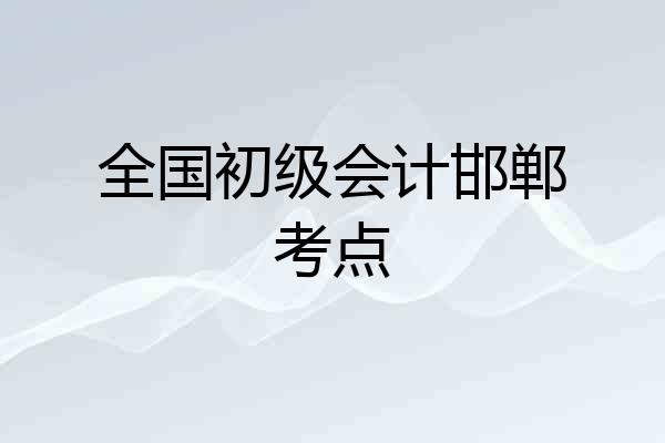 全国初级会计邯郸考点